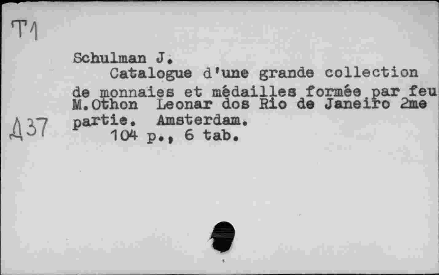 ﻿Д37
Schulman J.
Catalogue d’une grande collection de monnaies et médailles formée par feu M.Othon Leonar dos Rio de Janeiro 2me partie. Amsterdam.
104 p,, 6 tab.